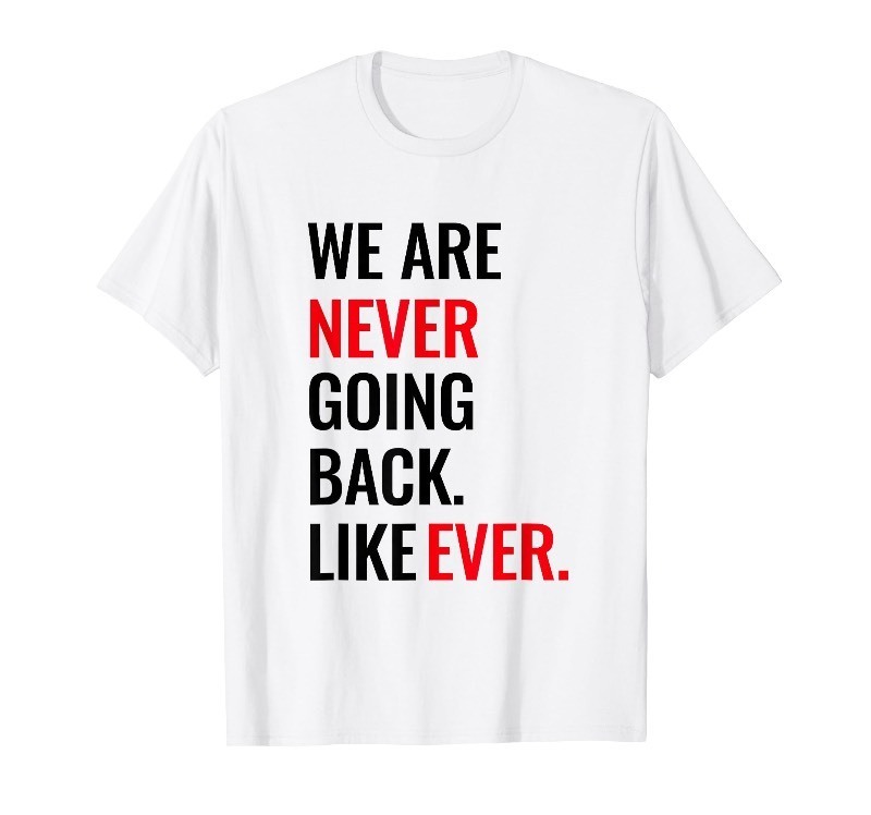 lot 6556508 image: WE ARE NEVER GOING BACK LIKE NEVER T-Shirt