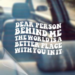 lot 43964 image: Dear Person Behind Me, The World is A Better Place with You in It - Motivational Car Vinyl Decal Bumper Sticker for Wall, Window, Vehicle, Inspirational, Good Energy, Manifestation, Cute (1, White) - Retail $10