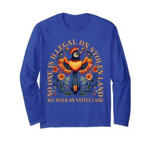 lot 6215 image: No One is Illegal on Stolen Land We Walk On Native Land Long Sleeve T-Shirt, Adult Unisex, Royal Blue, Medium