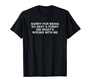 lot 20438 image: Sorry For Being So Sexy And Funny IDK Whats Wrong With Me T-Shirt Small