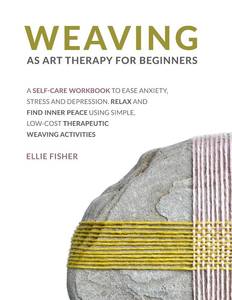 lot 7121 image: Weaving as Art Therapy for Beginners A Self-Care Workbook to Ease Anxiety, Stress, and Depression. Relax and Find Inner Peace Using Simple, Low-Cost Therapeutic Weaving Activities