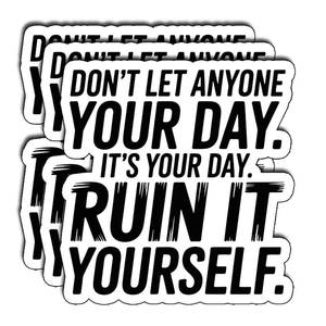 lot 10338 image: (3Pcs) Don�t Let Anyone Ruin Your Day It�s Your Day Ruin It Yourself Sticker Funny Gifts Adult Humor Meme for Water Bottles Waterproof Cool for Laptop Hard Hats Phone Size 3in