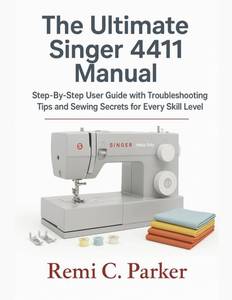 lot 40555 image: The Ultimate Singer 4411 Manual Step-By-Step User Guide with Troubleshooting Tips and Sewing Secrets for Every Skill Level
